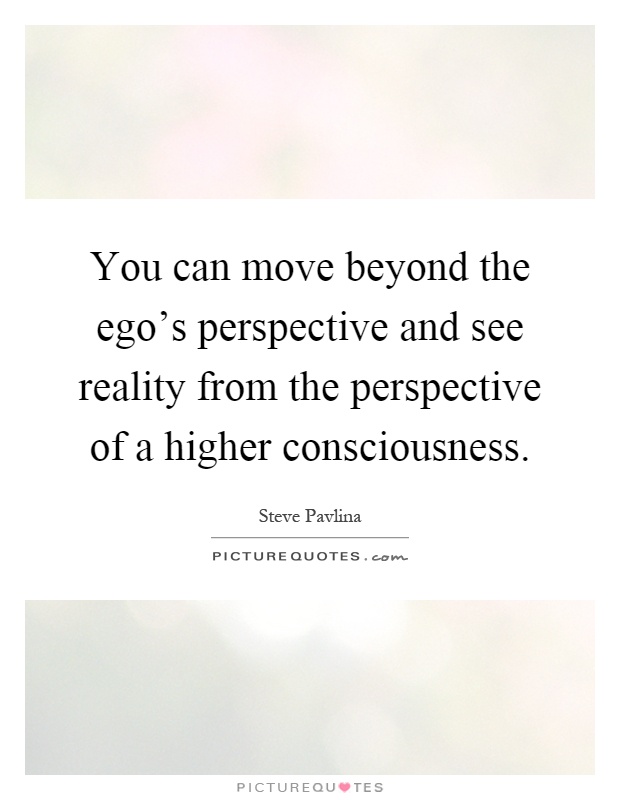 You can move beyond the ego's perspective and see reality from the perspective of a higher consciousness Picture Quote #1