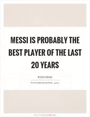Messi is probably the best player of the last 20 years Picture Quote #1