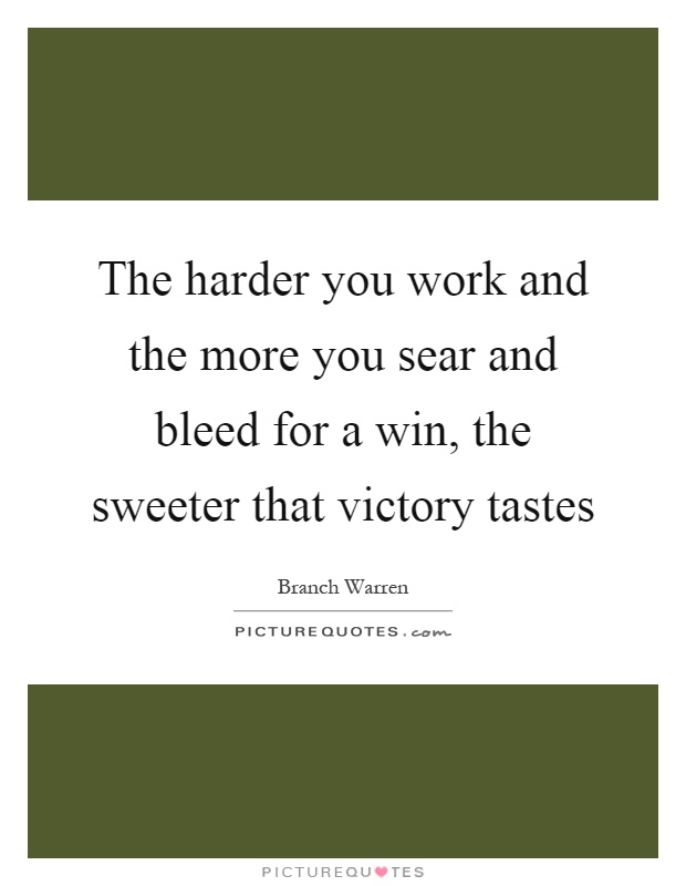 The harder you work and the more you sear and bleed for a win, the sweeter that victory tastes Picture Quote #1