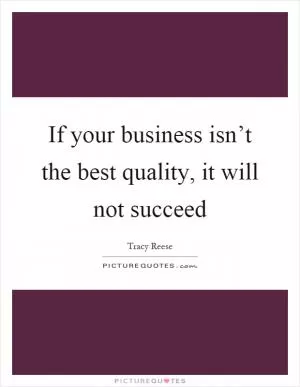 If your business isn’t the best quality, it will not succeed Picture Quote #1
