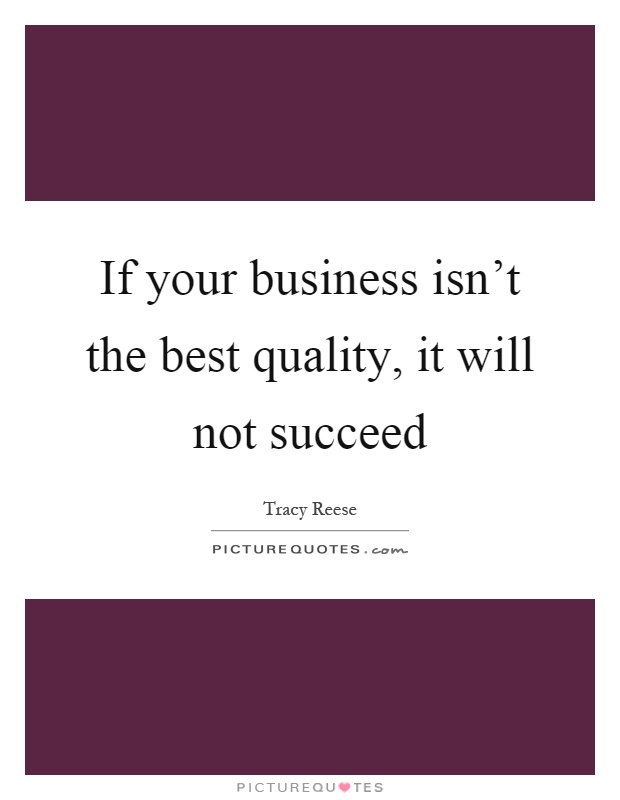 If your business isn't the best quality, it will not succeed Picture Quote #1