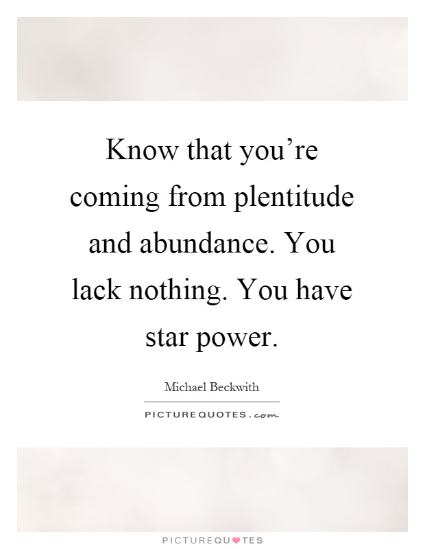 Know that you're coming from plentitude and abundance. You lack nothing. You have star power Picture Quote #1