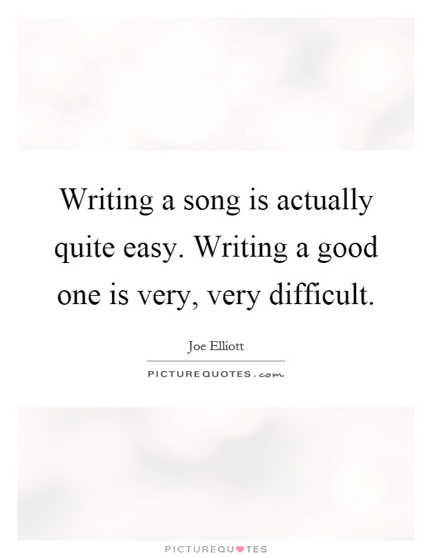 Writing a song is actually quite easy. Writing a good one is very, very difficult Picture Quote #1