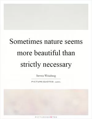 Sometimes nature seems more beautiful than strictly necessary Picture Quote #1