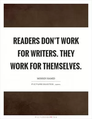 Readers don’t work for writers. They work for themselves Picture Quote #1