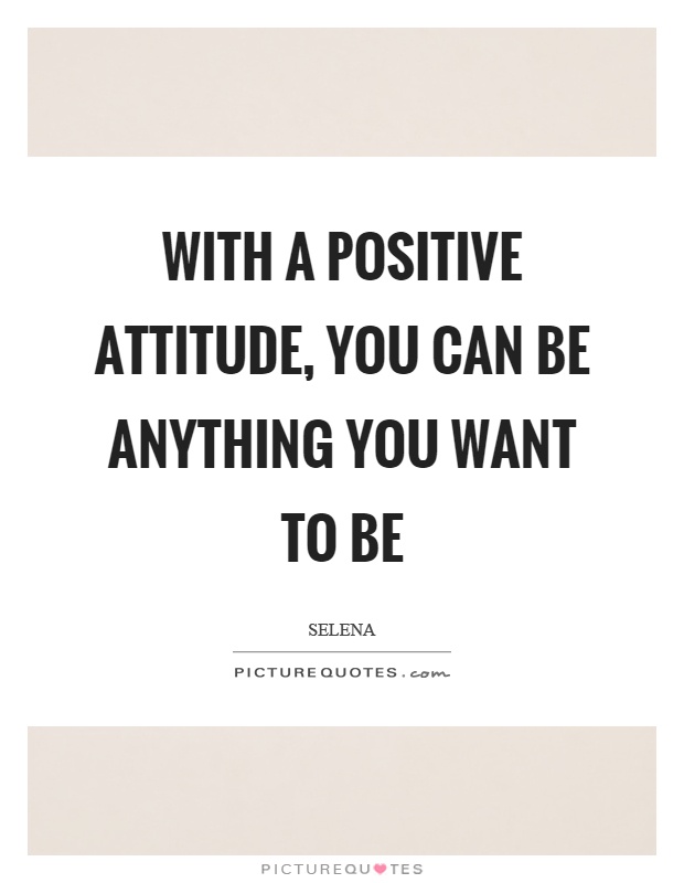 With a positive attitude, you can be anything you want to be Picture Quote #1
