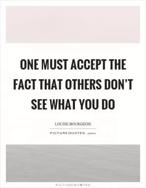 One must accept the fact that others don’t see what you do Picture Quote #1