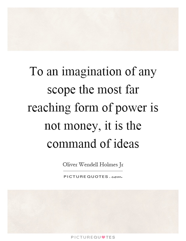 To an imagination of any scope the most far reaching form of power is not money, it is the command of ideas Picture Quote #1