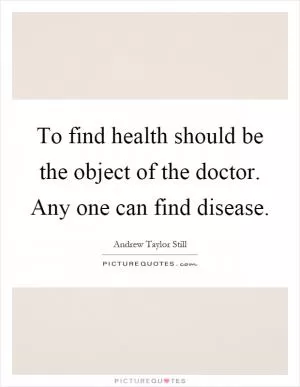 To find health should be the object of the doctor. Any one can find disease Picture Quote #1