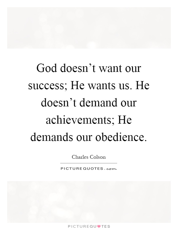 God doesn't want our success; He wants us. He doesn't demand our achievements; He demands our obedience Picture Quote #1