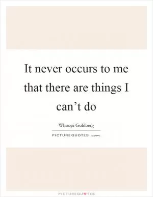 It never occurs to me that there are things I can’t do Picture Quote #1