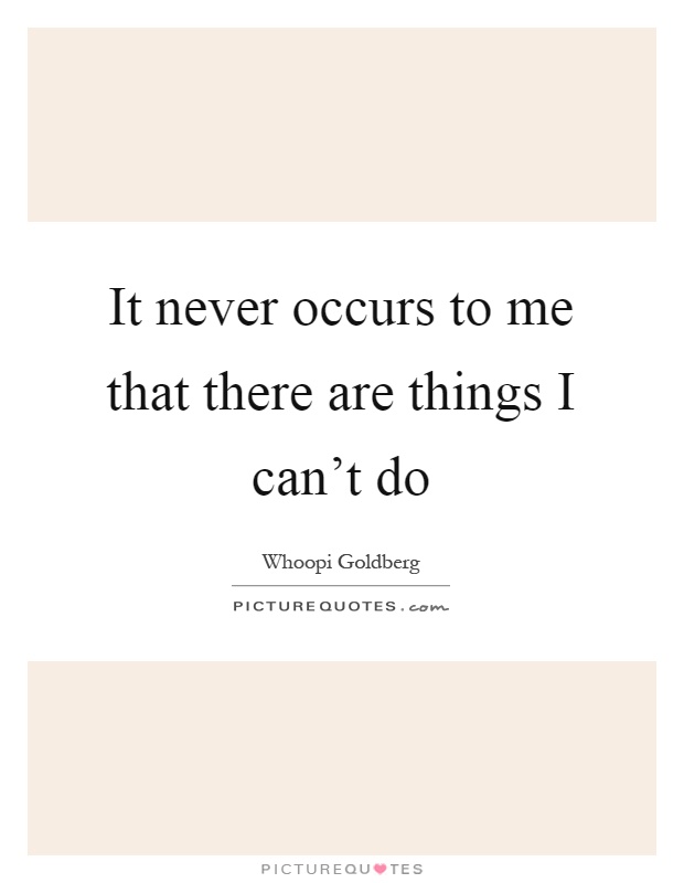 It never occurs to me that there are things I can't do Picture Quote #1