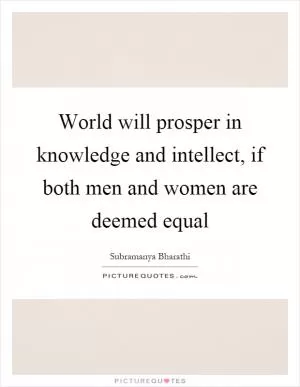 World will prosper in knowledge and intellect, if both men and women are deemed equal Picture Quote #1