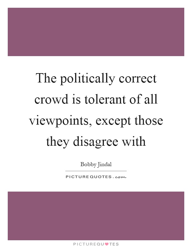 The politically correct crowd is tolerant of all viewpoints, except those they disagree with Picture Quote #1