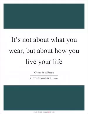 It’s not about what you wear, but about how you live your life Picture Quote #1