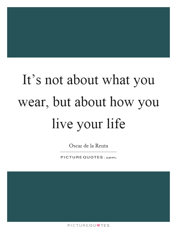 It's not about what you wear, but about how you live your life Picture Quote #1
