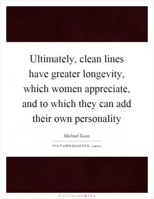 Ultimately, clean lines have greater longevity, which women appreciate, and to which they can add their own personality Picture Quote #1
