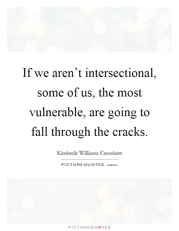 If we aren't intersectional, some of us, the most vulnerable, are going to fall through the cracks Picture Quote #1