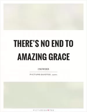 There’s no end to amazing grace Picture Quote #1
