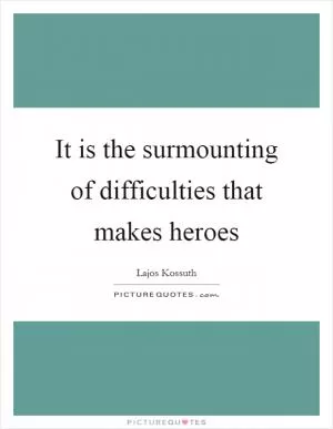 It is the surmounting of difficulties that makes heroes Picture Quote #1