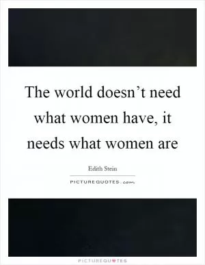 The world doesn’t need what women have, it needs what women are Picture Quote #1