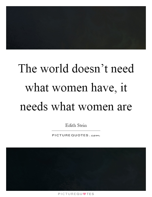 The world doesn't need what women have, it needs what women are Picture Quote #1
