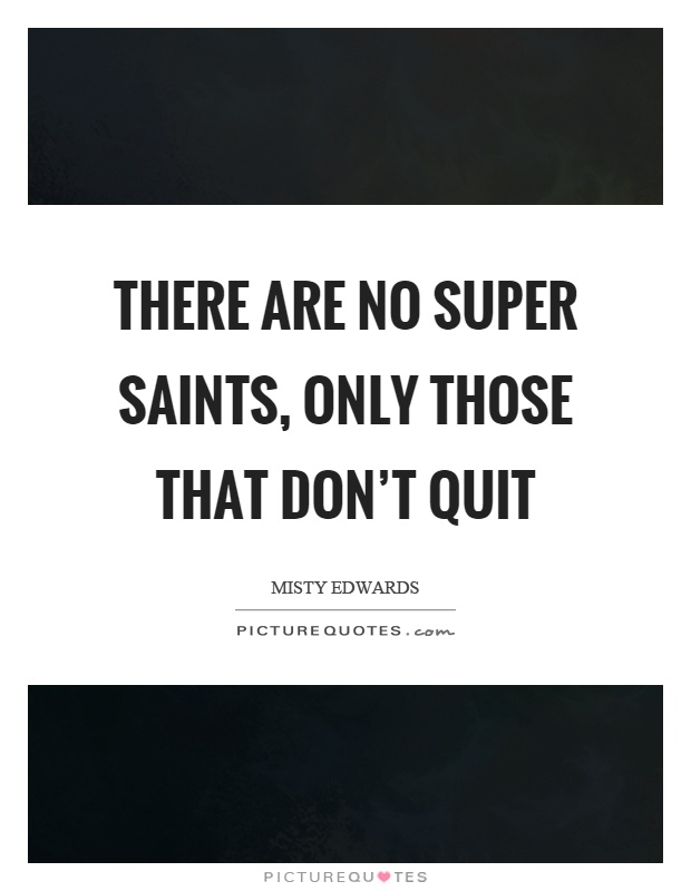 There are no super saints, only those that don't quit Picture Quote #1