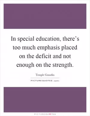 In special education, there’s too much emphasis placed on the deficit and not enough on the strength Picture Quote #1