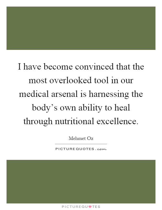 I have become convinced that the most overlooked tool in our medical arsenal is harnessing the body's own ability to heal through nutritional excellence Picture Quote #1