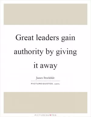 Great leaders gain authority by giving it away Picture Quote #1
