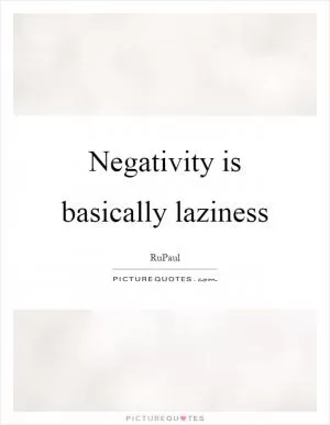 Negativity is basically laziness Picture Quote #1