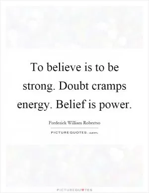 To believe is to be strong. Doubt cramps energy. Belief is power Picture Quote #1