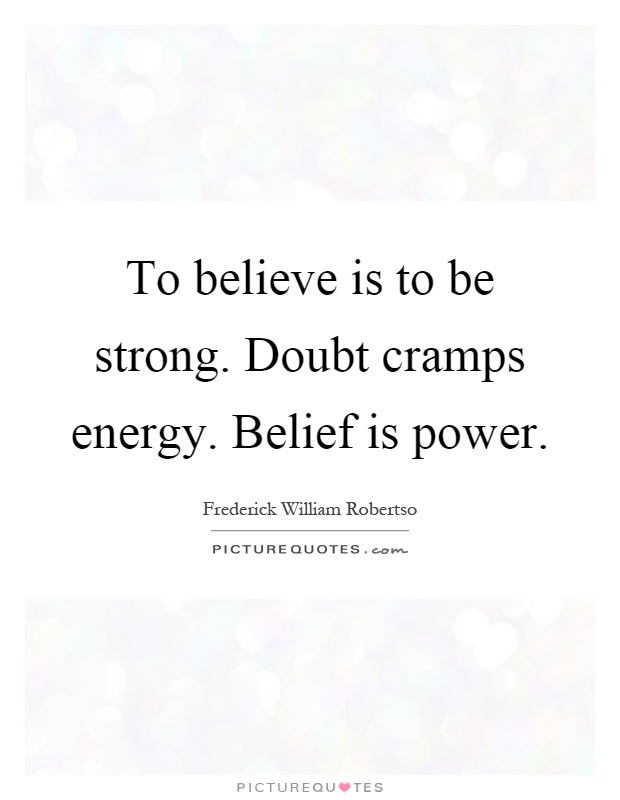 To believe is to be strong. Doubt cramps energy. Belief is power Picture Quote #1
