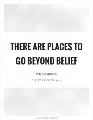 There are places to go beyond belief Picture Quote #1