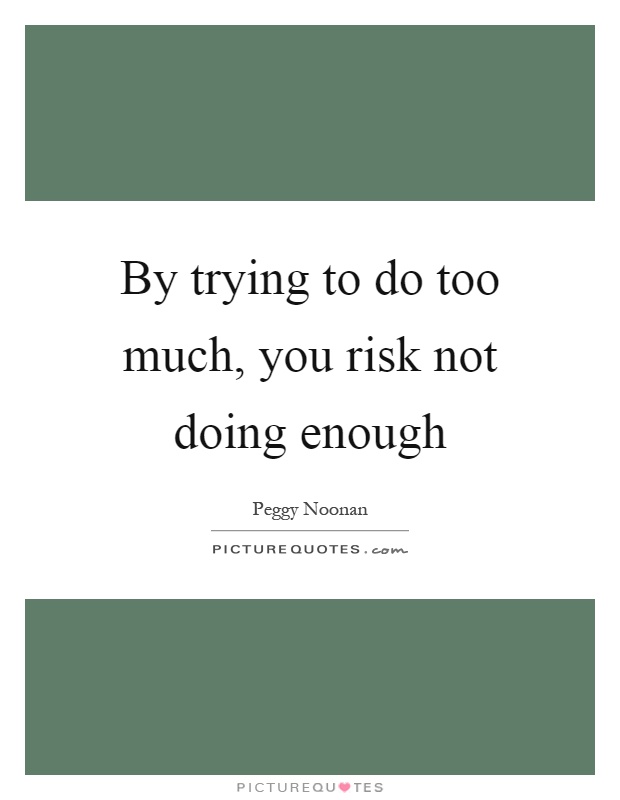 By trying to do too much, you risk not doing enough Picture Quote #1