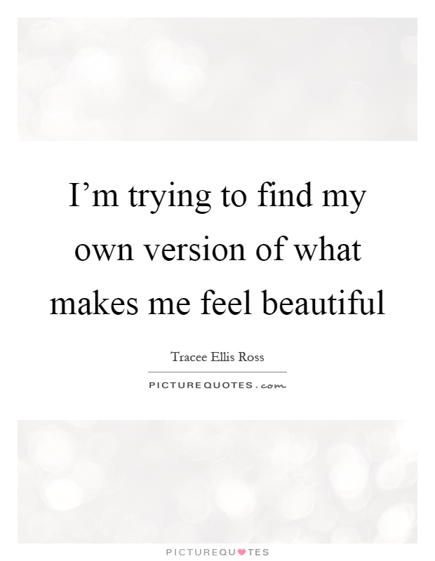 I'm trying to find my own version of what makes me feel beautiful Picture Quote #1