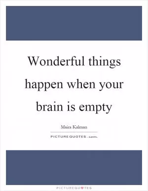 Wonderful things happen when your brain is empty Picture Quote #1