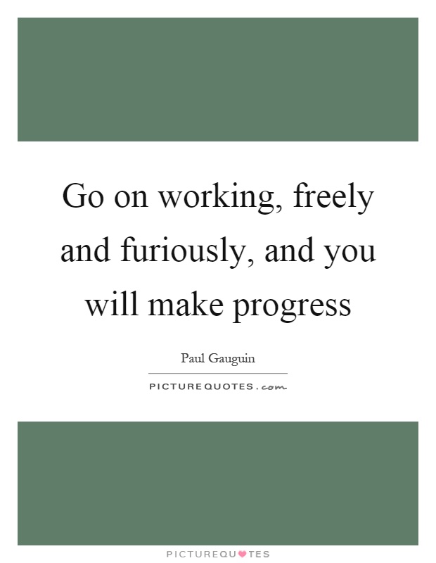 Go on working, freely and furiously, and you will make progress Picture Quote #1