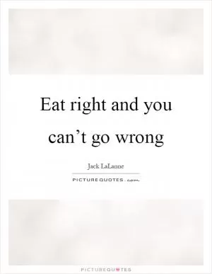 Eat right and you can’t go wrong Picture Quote #1