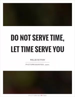 Do not serve time, let time serve you Picture Quote #1