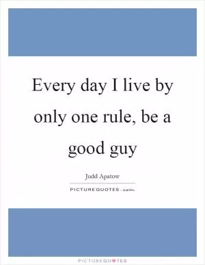 Every day I live by only one rule, be a good guy Picture Quote #1