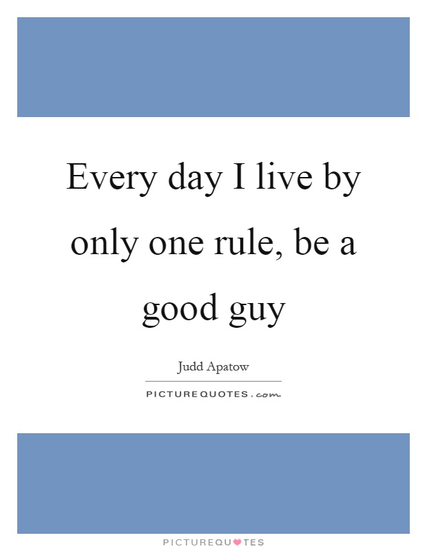 Every day I live by only one rule, be a good guy Picture Quote #1