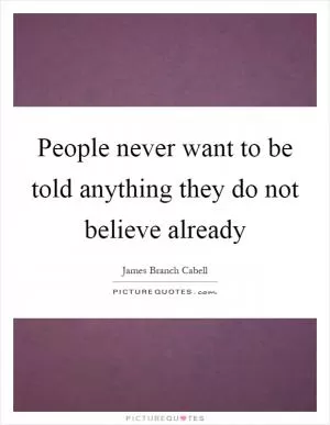 People never want to be told anything they do not believe already Picture Quote #1