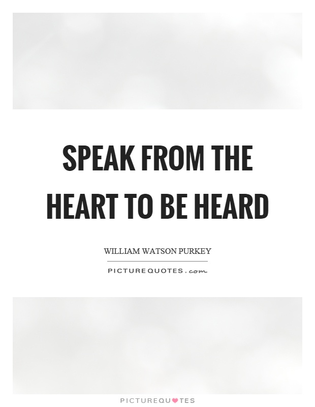 Speak from the heart to be heard Picture Quote #1