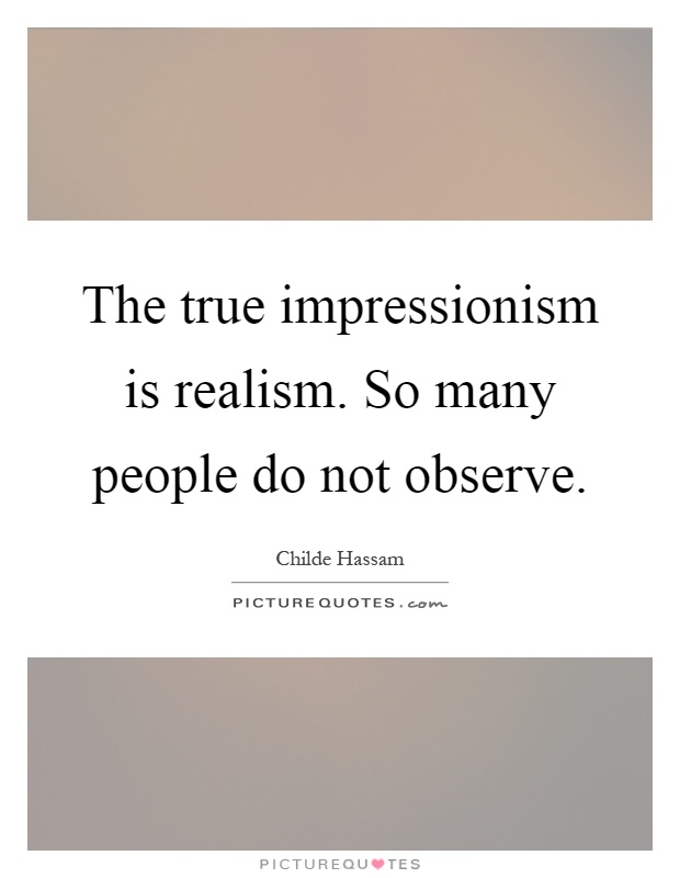 The true impressionism is realism. So many people do not observe Picture Quote #1