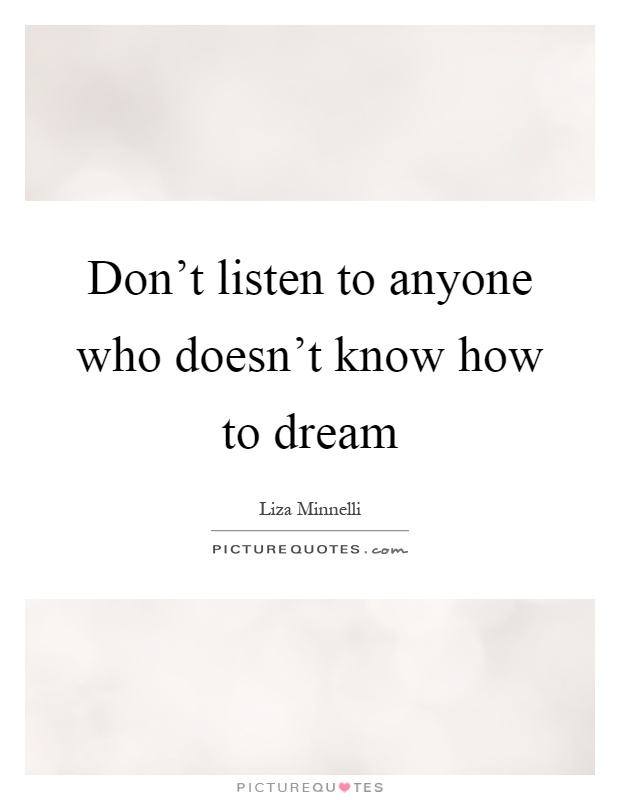 Don't listen to anyone who doesn't know how to dream Picture Quote #1