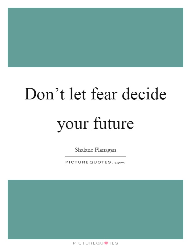 Don't let fear decide your future Picture Quote #1