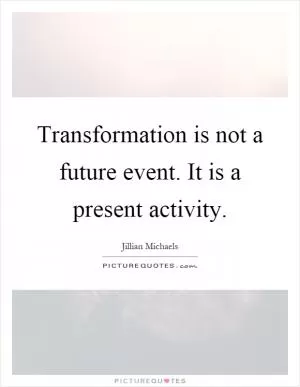 Transformation is not a future event. It is a present activity Picture Quote #1