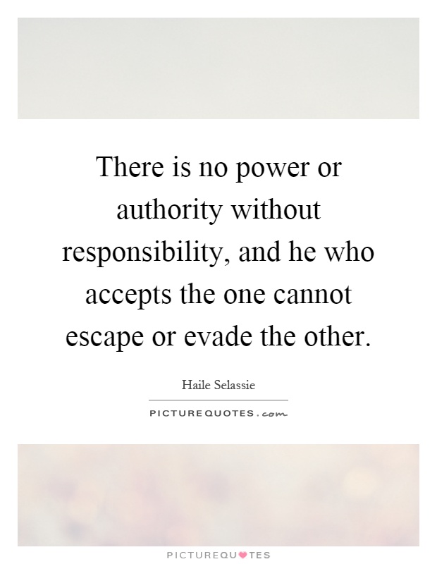 There is no power or authority without responsibility, and he who accepts the one cannot escape or evade the other Picture Quote #1