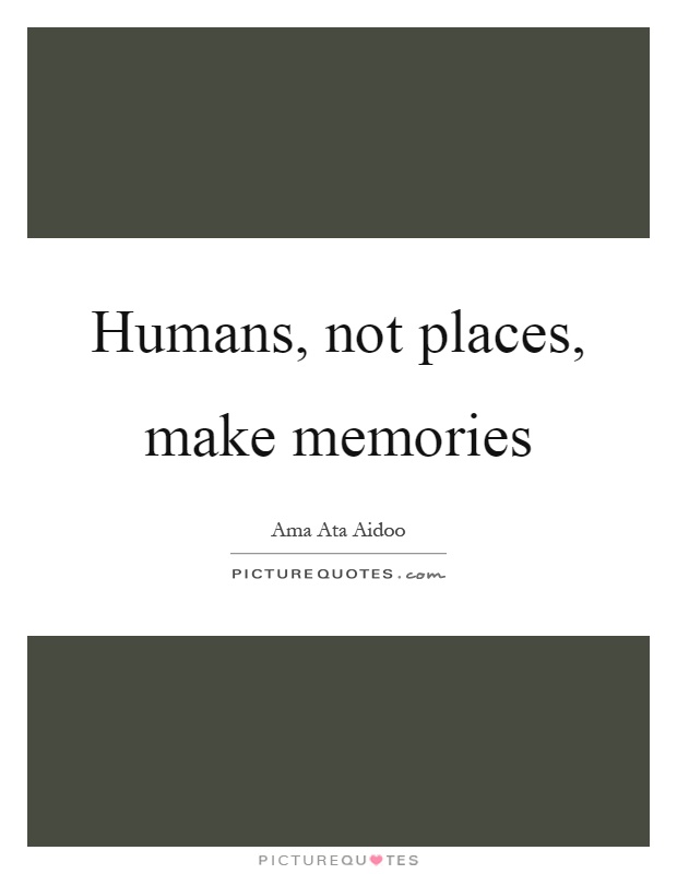 Humans, not places, make memories Picture Quote #1